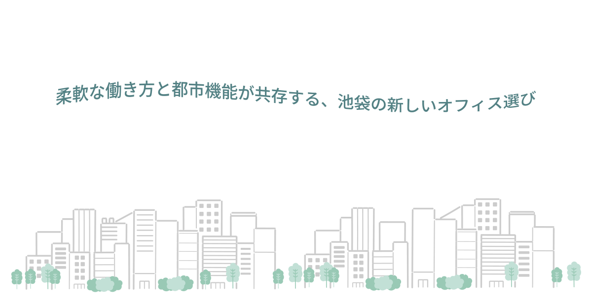 柔軟な働き方と都市機能が共存する、池袋の新しいオフィス選び